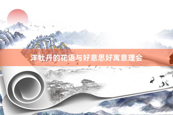 洋牡丹的花语与好意思好寓意理会