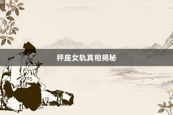 秤座女轨真相揭秘