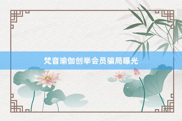梵音瑜伽创举会员骗局曝光