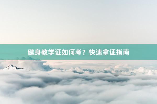 健身教学证如何考？快速拿证指南