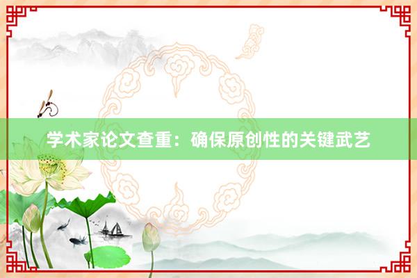 学术家论文查重：确保原创性的关键武艺