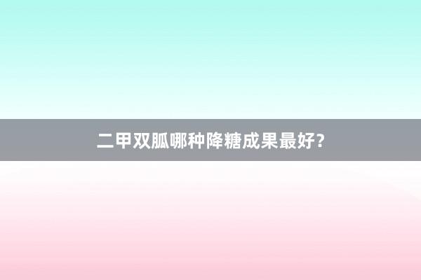 二甲双胍哪种降糖成果最好？